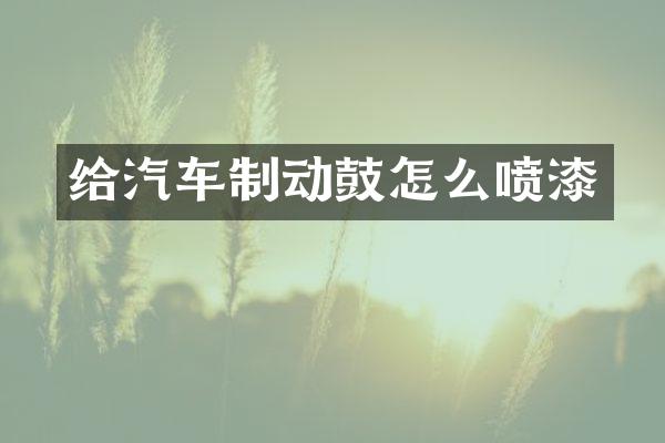给汽车制动鼓怎么喷漆