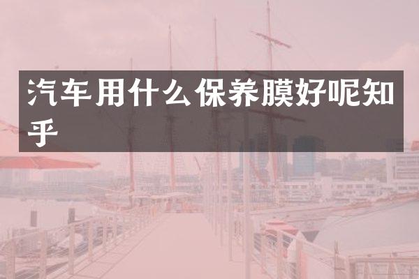 汽车用什么保养膜好呢知乎