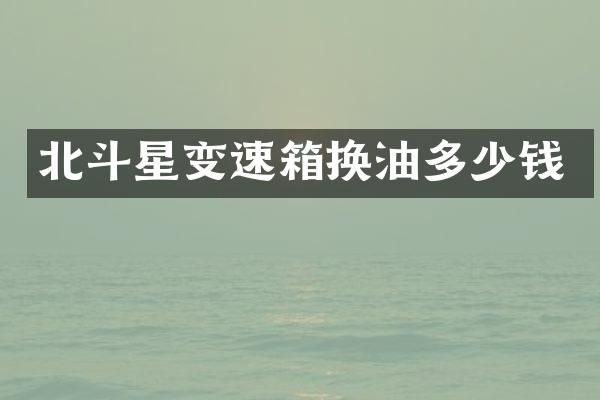 北斗星变速箱换油多少钱