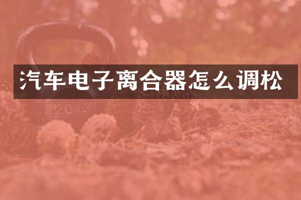 汽车电子离合器怎么调松