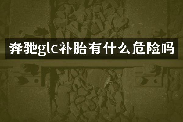 奔驰glc补胎有什么危险吗