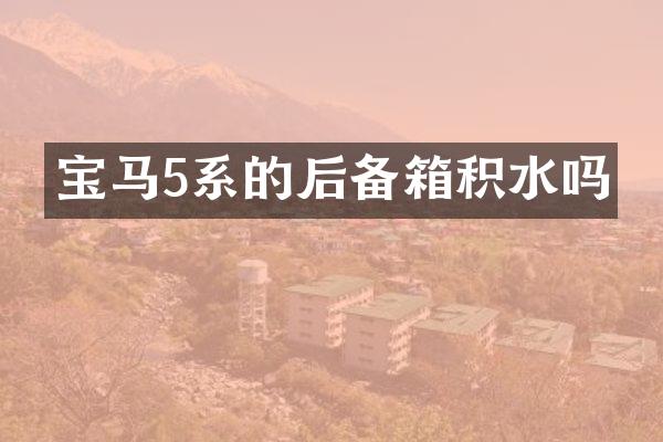 宝马5系的后备箱积水吗