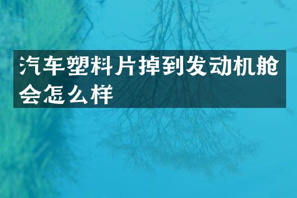 汽车塑料片掉到发动机舱会怎么样