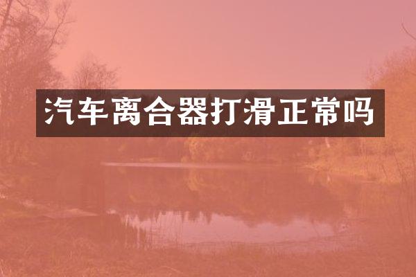 汽车离合器打滑正常吗