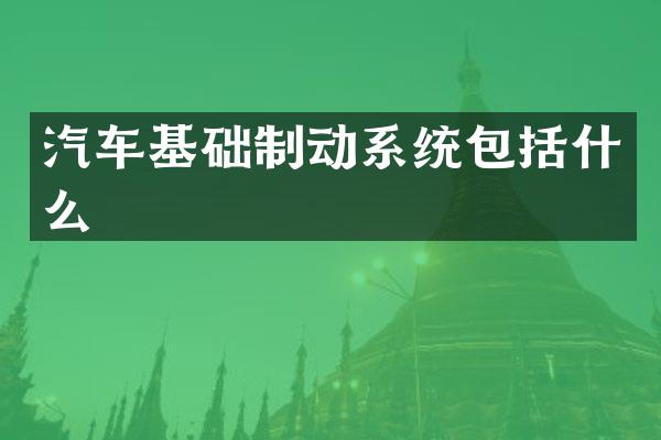 汽车基础制动系统包括什么