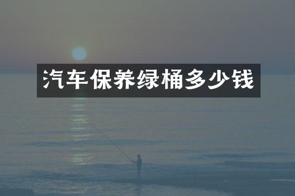 汽车保养绿桶多少钱