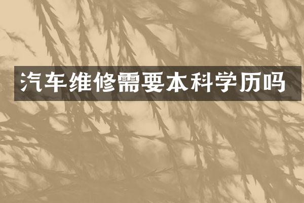 汽车维修需要本科学历吗