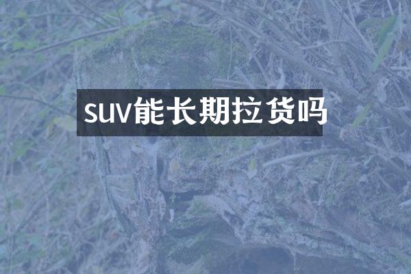 suv能长期拉货吗