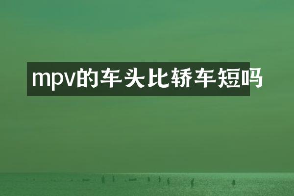 mpv的车头比轿车短吗