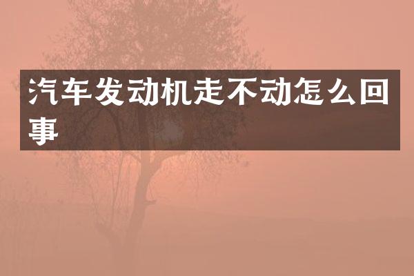 汽车发动机走不动怎么回事