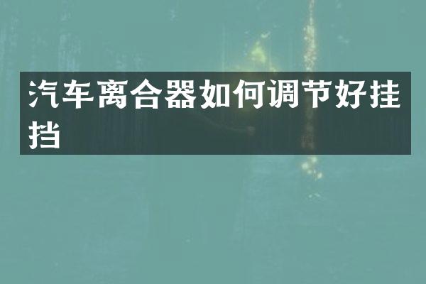 汽车离合器如何调节好挂挡