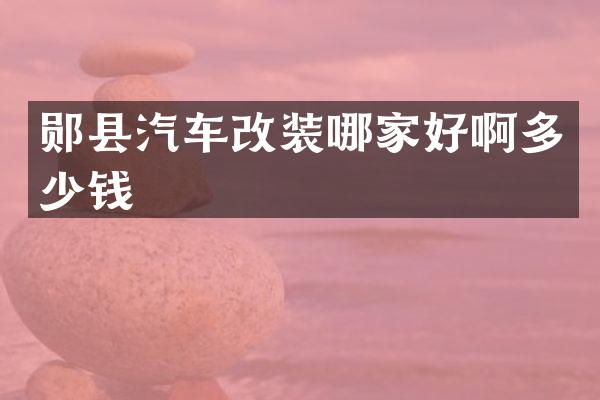 郧县汽车改装哪家好啊多少钱