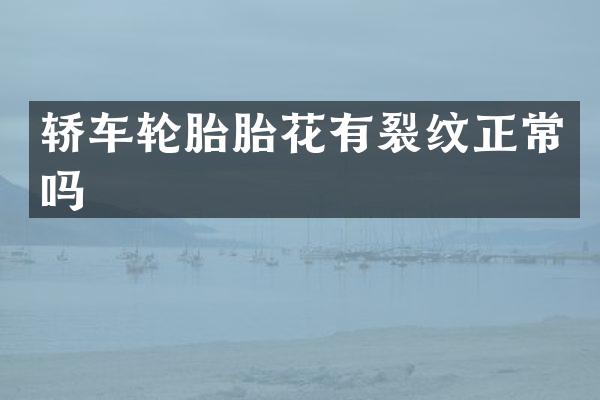 轿车轮胎胎花有裂纹正常吗