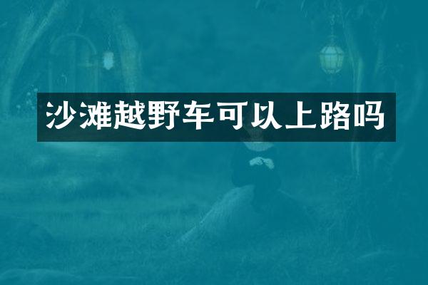 沙滩越野车可以上路吗