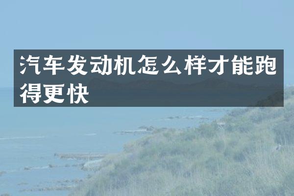 汽车发动机怎么样才能跑得更快