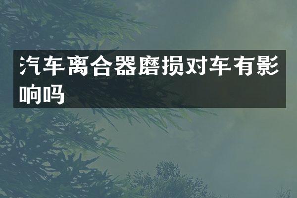 汽车离合器磨损对车有影响吗