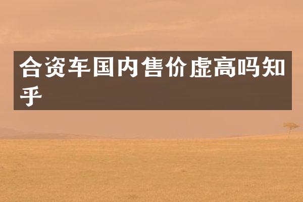 合资车国内售价虚高吗知乎