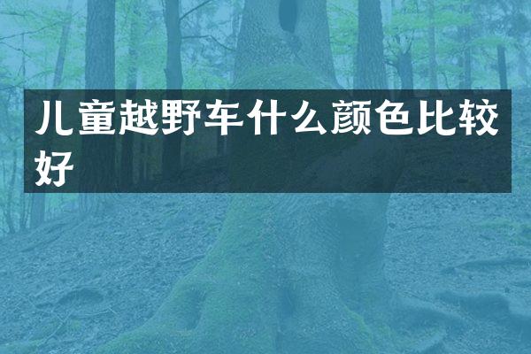 儿童越野车什么颜色比较好