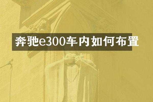 奔驰e300车内如何布置