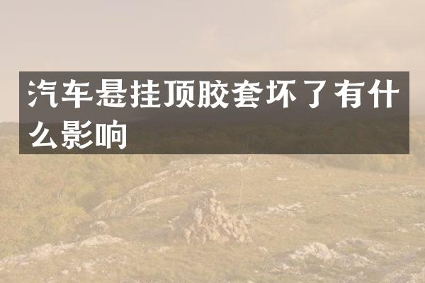 汽车悬挂顶胶套坏了有什么影响