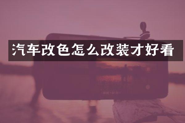 汽车改色怎么改装才好看