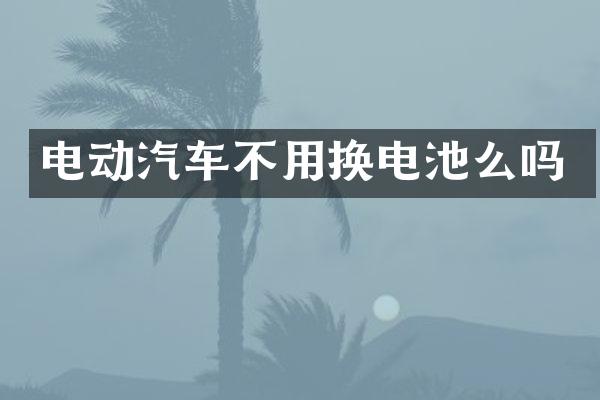 电动汽车不用换电池么吗