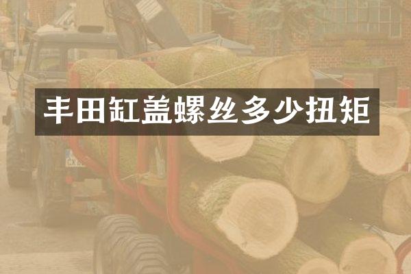 丰田缸盖螺丝多少扭矩
