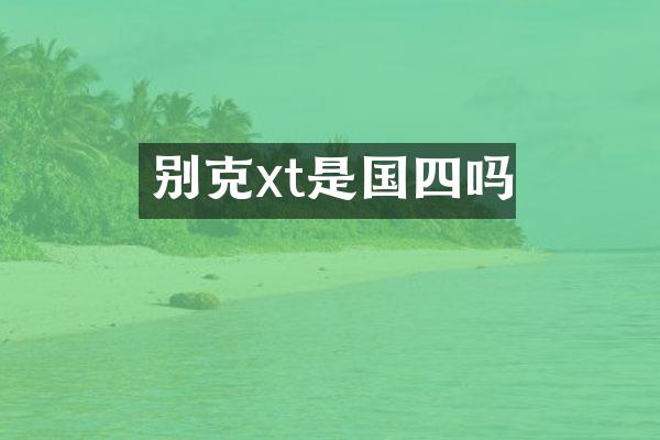 别克xt是国四吗