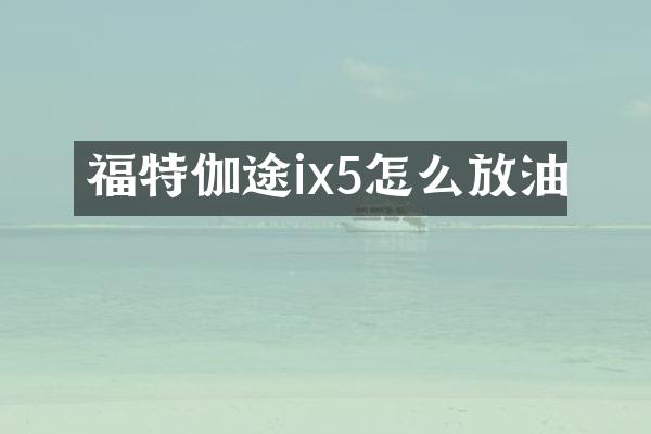 福特伽途ix5怎么放油