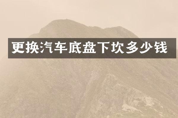 更换汽车底盘下坎多少钱