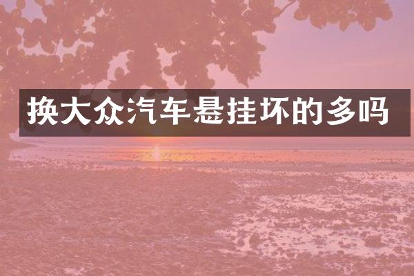 换大众汽车悬挂坏的多吗