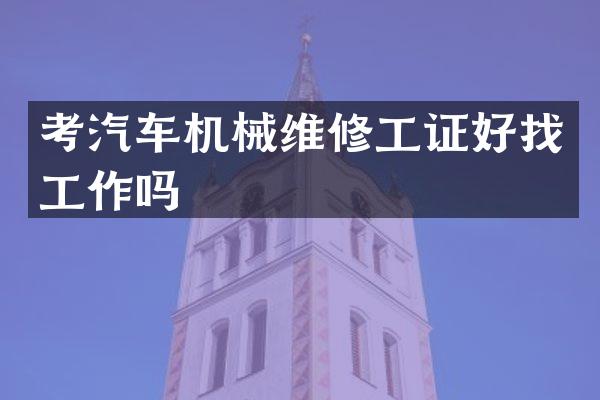 考汽车机械维修工证好找工作吗