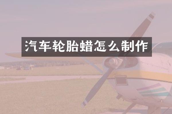 汽车轮胎蜡怎么制作