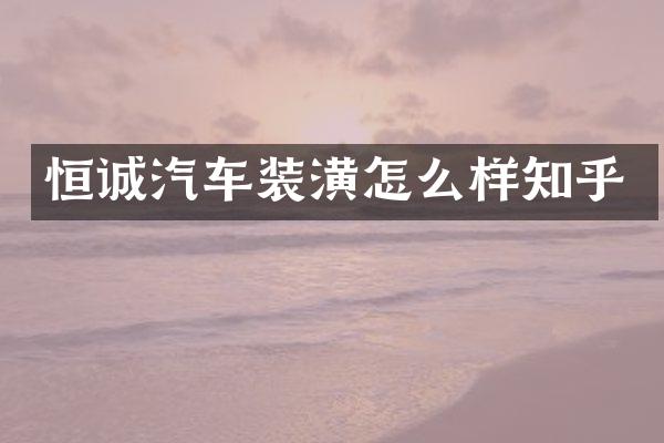恒诚汽车装潢怎么样知乎