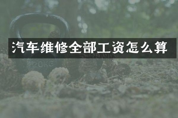 汽车维修全部工资怎么算