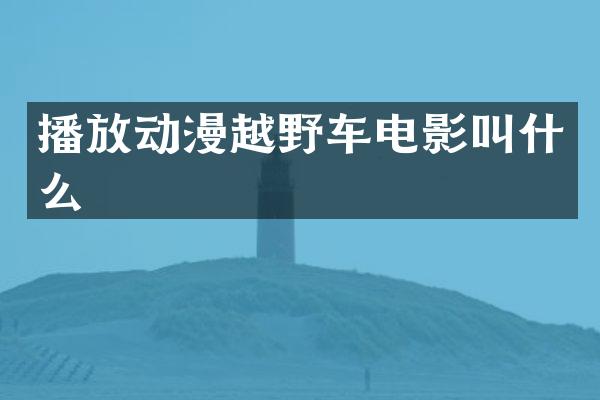 播放动漫越野车电影叫什么