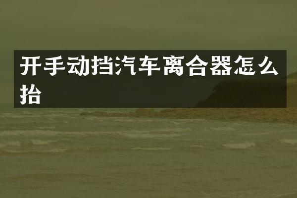 开手动挡汽车离合器怎么抬