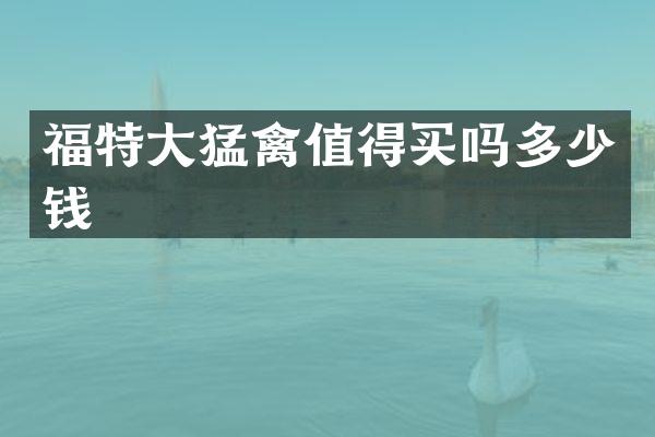 福特大猛禽值得买吗多少钱