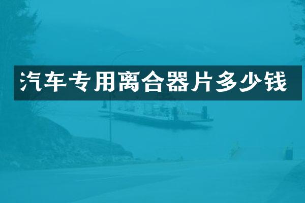 汽车专用离合器片多少钱