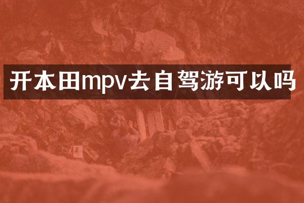 开本田mpv去自驾游可以吗