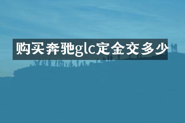 购买奔驰glc定金交多少
