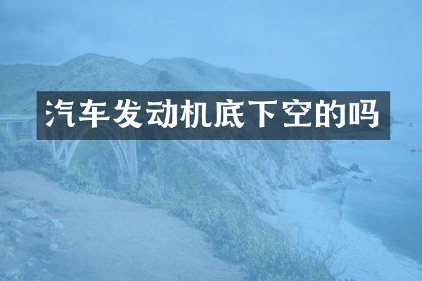 汽车发动机底下空的吗
