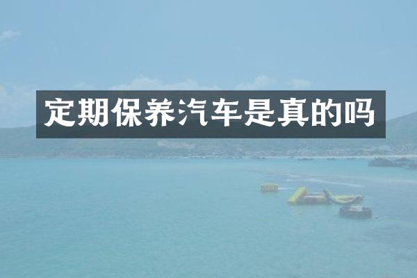 定期保养汽车是真的吗