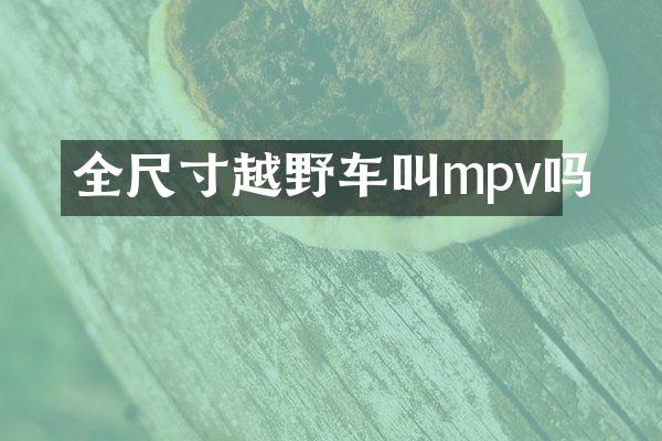 全尺寸越野车叫mpv吗