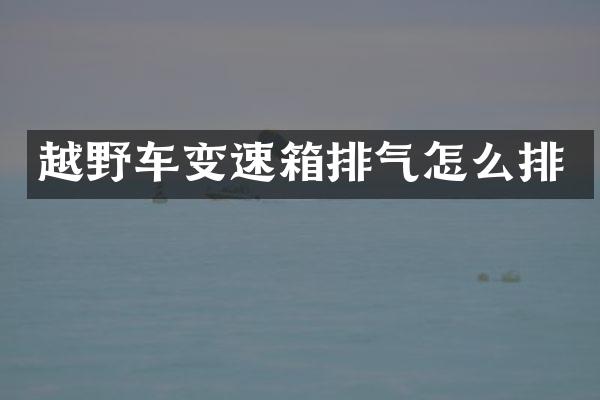 越野车变速箱排气怎么排