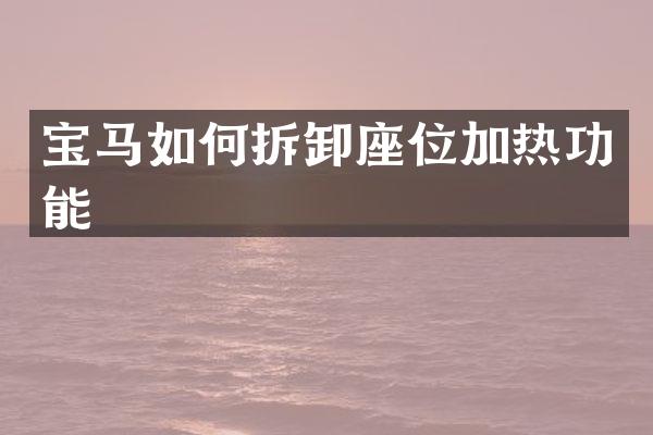 宝马如何拆卸座位加热功能
