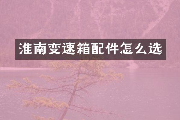 淮南变速箱配件怎么选