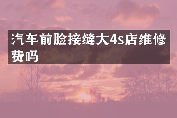 汽车前脸接缝大4s店维修收费吗