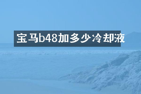 宝马b48加多少冷却液