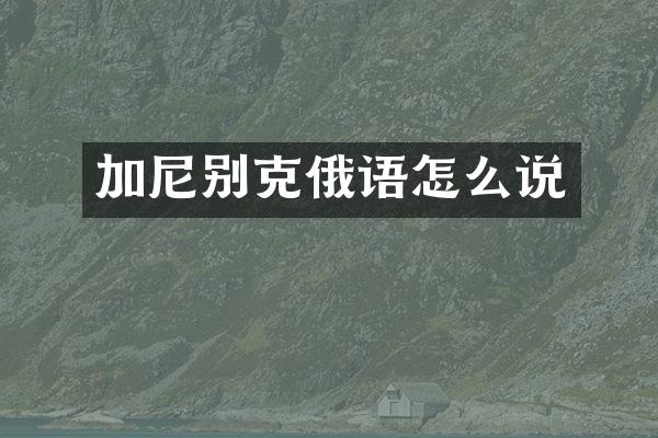 加尼别克俄语怎么说